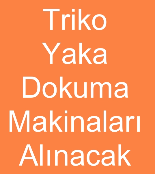 5 -  6 Adet TRKO YAKA DOKUMA MAKNALARI ALINACAKTIR<br><br>Satlk triko yaka makinalar olanlarn,  kinci el triko yaka makineleri satclarnn dikkatine <br>kinci el Bossan triko yaka dokuma makinas<br>kinci el Shima triko yaka dokuma makinesi<br>kici el Kauo Heng triko makina dokuma makineleri aryoruz