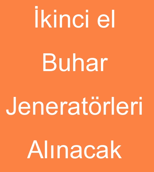 KNC EL BUHAR JENERATRLER, BUHAR KAZANLARI, KIZGIN YA KAZANLARI ALINACAKTIR  0 506 909 54 19<br><br>Satlk buhar jeneratr olanlarn,  kinci el buhar jeneratrleri satclarnn dikkatine<br><br>10 - 13 Bar Buhar jeneratr,  Saatte 2.5 Ton buhar jeneratr aryoruz<br><br>Her kapasitede kinci el buhar jeneratrleri alnr, kinci el buhar jeneratrleri satlr, Satlk kzgn ya kazanlar alnr, kinci el kzgn ya kazanlar satlr, kinci el buhar kazanlar alnr, kinci el buhar kazanlar satlr