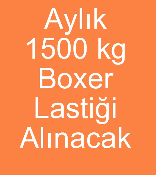 Aylk 1500 Kg DOKUMA LASTK ALINACAKTIR<br><br>Diyarbakrda Yksek kapasiteli Boxer reticisiyiz
Aylk ortalama 1500- 2000 Kg Boxer lastii tketimimiz iin<br>Dokuma lastik reticilerinden Fiyat teklifi istiyoruz<br><br> Dz dokuma lastik, 3.2 Cm  44/50 Lateks lastik, 150/48 Polyester lastik alnacaktr<br><br>Dokuma lastik almlarmz srekli olmaktadr<br><br><br>Boxer lastii kullancs, Boxer lastikleri satn almacs, Dokuma boxer lastik mterisi, Dokuma lastik kullanclar, Dokuma lastik kullancs, Dokuma Boxer lastikleri mterisi