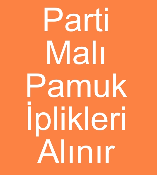 PART MALI PLK ALINIR, DP BOBN PAMUK PL,  AKTARMA PAMUK PL,  PART MALI PAMUK PLKLER ALINIR<br><br>Dip bobin pamuk iplikleri,  Aktarma pamuk iplikleri,  lmar pamuk iplikleri,  Stok spot, Parti mal Pamuk iplikleri alnr<br>deme nakittir<br><br>Parti iplik alanlar, Parti mal iplik alanlar, Parti mal iplik arayanlar, Dip bobin iplik alanlar, Depo fazlas iplik alanlar, malat fazlas iplik alanlar, Spot iplik alanlar, Stok iplik alanlar, Spot iplik alcs, Parti iplik alcs, Nakit iplik alanlar