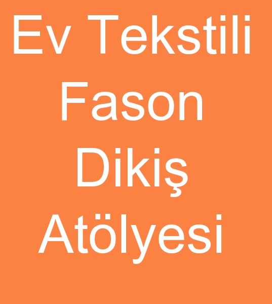ev tekstil �r�nleri fason dikim itina ile yap�l�r <br><br> ev textil �r�nleri yatak �rt�s� pike neresim yast�k yast�k k�l�f� k�rlent 
vb<BR><BR>t�l perde fason diki� at�lyesi, perde fason diki� at�lyesi,  �arsaf fason diki� at�lyesi,  nevresim tak�m� fason diki� at�lyesi,  yast�k k�l�f� fason diki� at�lyesi, k�rlent fason diki� at�lyesi, Ev tekstilleri fason diki� at�lyesi, Fason ev tekstilleri diki� at�lyesi