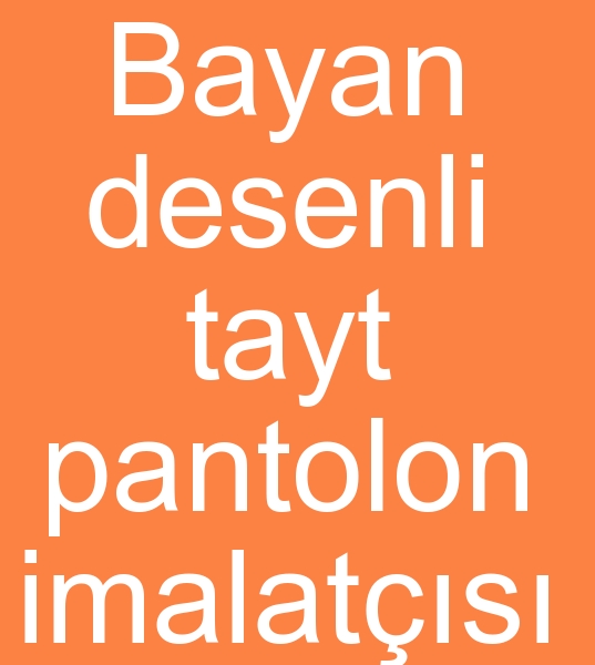 Bayan desenli tayt pantolon imalats, Bayan tayt pantolon imalats, Bayan penye tayt pantolon imalatlar, 