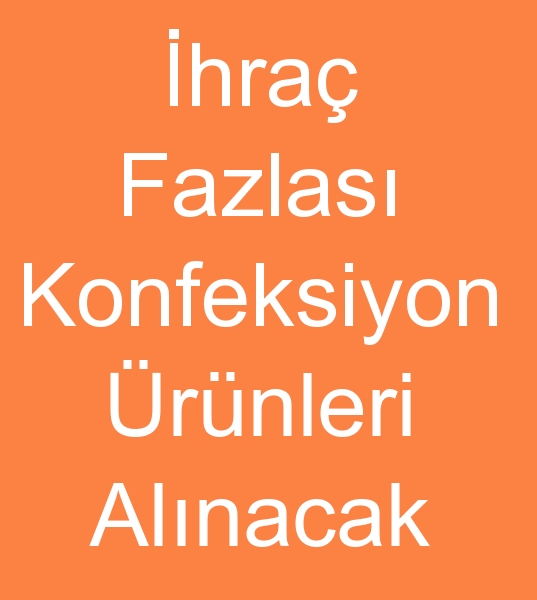 hra fazlas Stok Spot KONFEKSYON RNLER ALINACAKTIR<br><br>Konfeksiyon imalats ve Konfeksiyon ihracat firmalardan <br>hracat fazlas Stok,  Spot,  Depo mal,  Parti mal<br>Erkek,  Kadn,  ocuk konfeksiyon rnleri alnacaktr<br><br>Not: Arac yada Komisyoner satclarnn deil<br>Mal sahibi imalat firmalardan teklif vermelerini rica ediyoruz