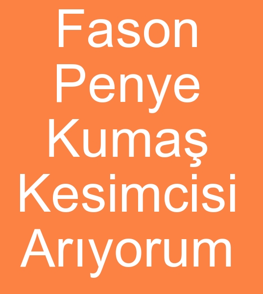 Fason penye kesimci arayanlar, Fason penye kesim ii verenler, Fason penye kesim atlyesi arayanlar,