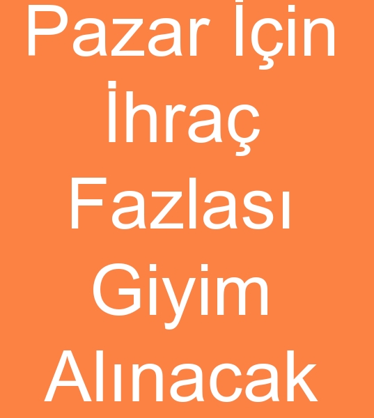ihra fazlas giyim arayanlar, hracat fazlas giyim arayanlar, ihra fazlas marka giyim arayanlar,