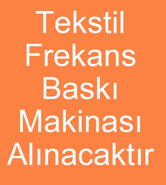 YKSEK FREKANS BASKI MAKNASI ALINACAKTIR<br><br>Yeni veya kinci el Yksek frekans bask makinesi alnacaktr<br><br>Tekstil yksek frekans bask makinalar satcs arayanlar, kinci el yksek frekans bask makineleri satcs arayanlar