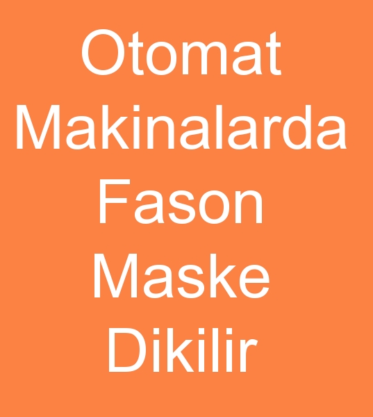 OTOMAT MAKNALARDA FASON MASKE DKM YAPILIR<br><br>Otomat makinalarda maske fason dikimi yaplr. <br>
ykl miktarlarda fason maske dikimi yaplr.<br><br>Medikal maske fason fason imalats, Medikal maske fason reticisi, Medikal maske fason imalatlar, Medikal maske fason reticileri, Fason medikal maske reticisi, Fason medikal maske imalats, Fason medikal maske imalatlar, Fason medikal maske reticileri