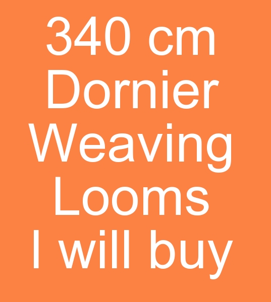 We are looking for 340 cm Dornier looms, Rapier dornier looms