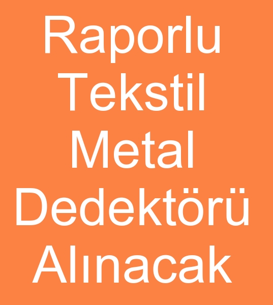 TEKSTL DEDEKTR MAKNES ALINACAKYIR<br><br>Satlk tekstil dedektr makinalar olanlarn,  kinci el Tekstil dedektr makineleri satclarnn dikkatine <br><br>Tekstil fason atlyemiz iin<br>kinci el tekstil dedektr,  Raporlu tekstil dedektr satn almak istiyorum<br>Raporlu tekstil metal dedektrleri satclarndan<br>kinci el Tekstil dedektr sat fiyatlar teklif istiyorum