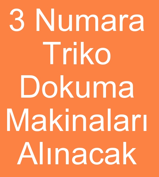 2 badet 3 NUMARA TRKO DOKUMA MAKNALARI ALINACAKTIR<br><br>Satlk Triko dokuma makinalar olanlarn, kinci el Triko dokuma makineleri satclarnn dikkatine!<br><br>3 Numara CMS STOLL Triko dokuma makinalar<br>
3 Numara Shima Seiki Triko dokuma makineleri aryoruz