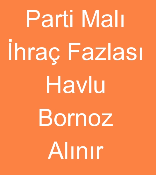 PART MALI BORNOZ ALINIR, PART MALI HAVLU ALINIR<br> Parti mal bornoz kuma satlr, Parti mal havlu kumalar satlr<br><br>hra fazlas bornoz alnr, hracat fazlas havlu alnr<br>Parti mal Bornozluk kuma veya bornozluk top kuma alnr <br><br>kinci kalite havlu alanlar, Spot havlu arayanlar, Kiloyla havlu alanlar, Parti mal havlu alanlar, Stok havlu alanlar, Spot havlu alanlar, Dkme havlu satanlar, Sepetlik havlu satanlar, Denizli ucuz havlucu, Denizlide havlu satc, Denizlide ihracat fazlas havlu satanlar, Denizlide parti mal havlu satanlar, Denizlide parti mal Bornoz satanlar, Denizlide banyo tekstilleri satanlar, Denizlide ihracat fazla bornoz satclar